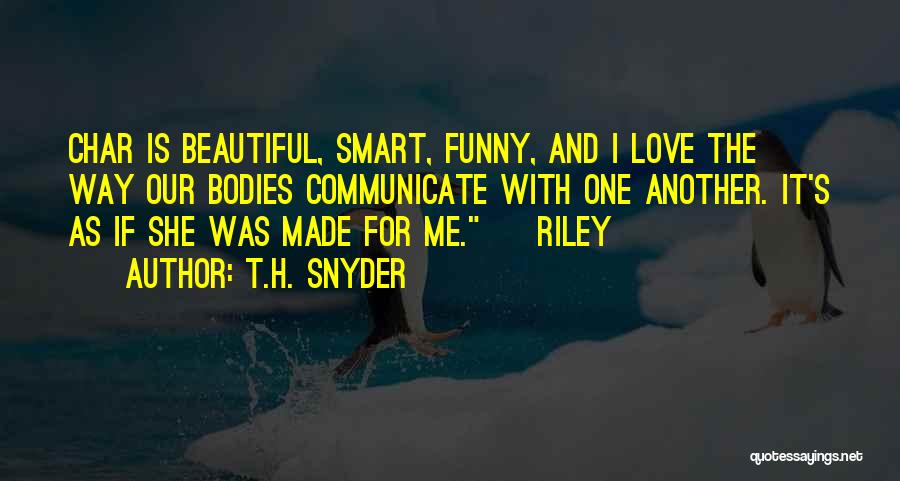 T.H. Snyder Quotes: Char Is Beautiful, Smart, Funny, And I Love The Way Our Bodies Communicate With One Another. It's As If She