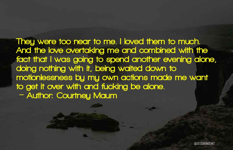 Courtney Maum Quotes: They Were Too Near To Me. I Loved Them To Much. And The Love Overtaking Me And Combined With The