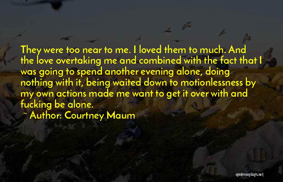 Courtney Maum Quotes: They Were Too Near To Me. I Loved Them To Much. And The Love Overtaking Me And Combined With The