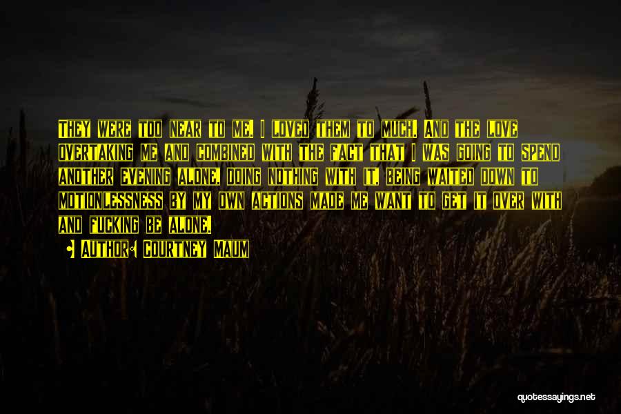 Courtney Maum Quotes: They Were Too Near To Me. I Loved Them To Much. And The Love Overtaking Me And Combined With The