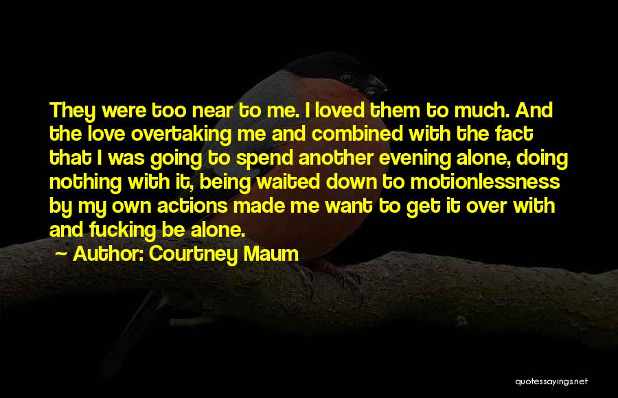 Courtney Maum Quotes: They Were Too Near To Me. I Loved Them To Much. And The Love Overtaking Me And Combined With The