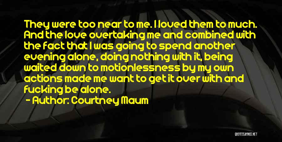 Courtney Maum Quotes: They Were Too Near To Me. I Loved Them To Much. And The Love Overtaking Me And Combined With The