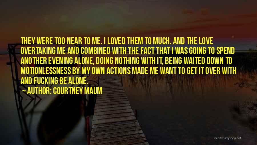 Courtney Maum Quotes: They Were Too Near To Me. I Loved Them To Much. And The Love Overtaking Me And Combined With The