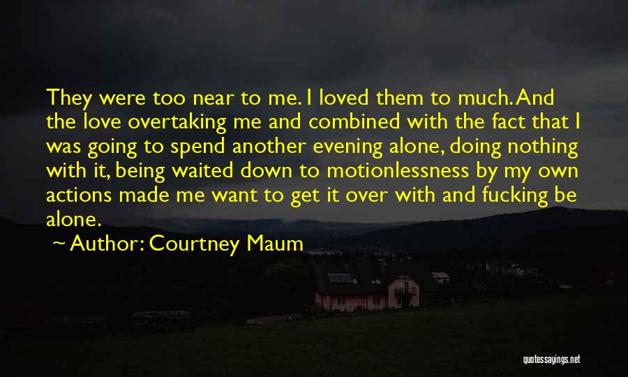 Courtney Maum Quotes: They Were Too Near To Me. I Loved Them To Much. And The Love Overtaking Me And Combined With The