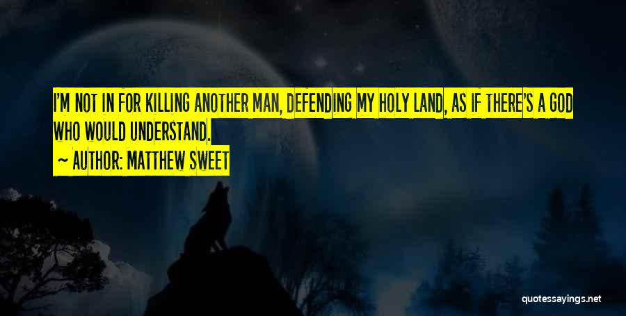 Matthew Sweet Quotes: I'm Not In For Killing Another Man, Defending My Holy Land, As If There's A God Who Would Understand.