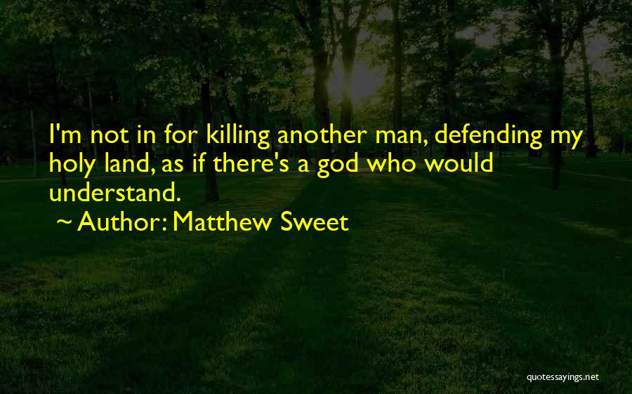 Matthew Sweet Quotes: I'm Not In For Killing Another Man, Defending My Holy Land, As If There's A God Who Would Understand.