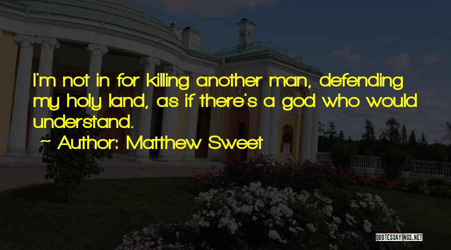 Matthew Sweet Quotes: I'm Not In For Killing Another Man, Defending My Holy Land, As If There's A God Who Would Understand.