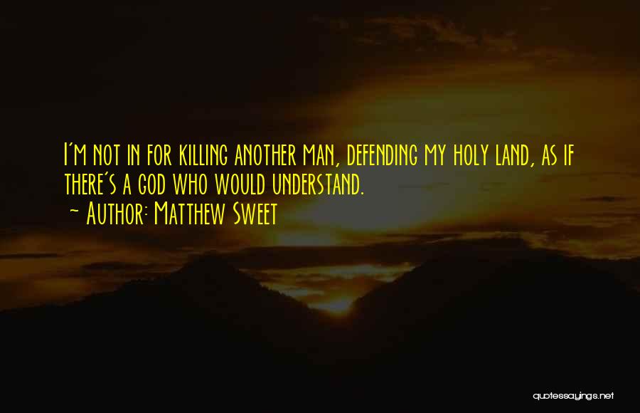 Matthew Sweet Quotes: I'm Not In For Killing Another Man, Defending My Holy Land, As If There's A God Who Would Understand.