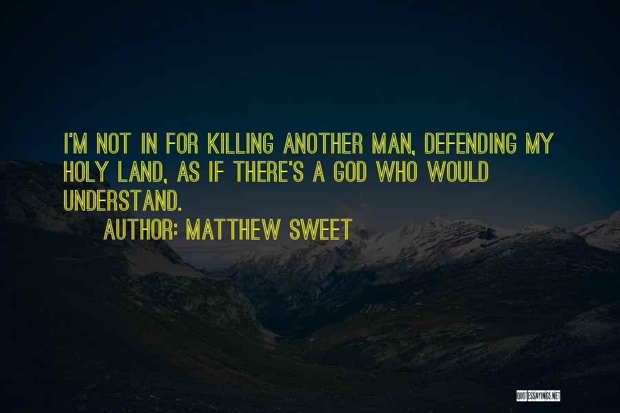 Matthew Sweet Quotes: I'm Not In For Killing Another Man, Defending My Holy Land, As If There's A God Who Would Understand.