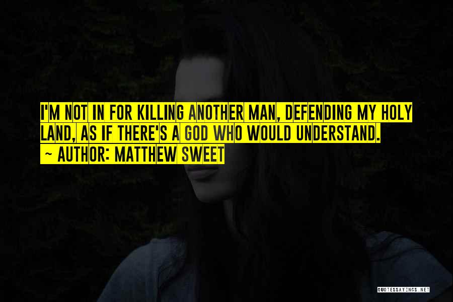 Matthew Sweet Quotes: I'm Not In For Killing Another Man, Defending My Holy Land, As If There's A God Who Would Understand.