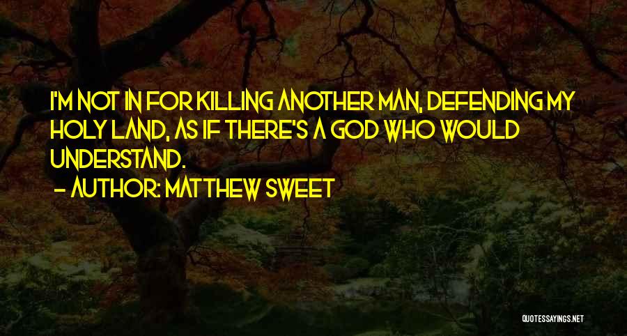 Matthew Sweet Quotes: I'm Not In For Killing Another Man, Defending My Holy Land, As If There's A God Who Would Understand.