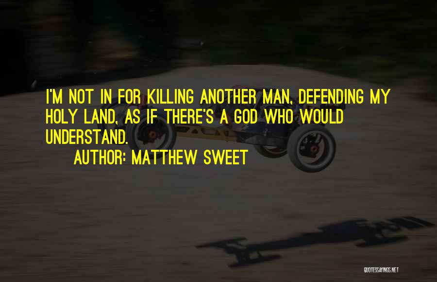 Matthew Sweet Quotes: I'm Not In For Killing Another Man, Defending My Holy Land, As If There's A God Who Would Understand.