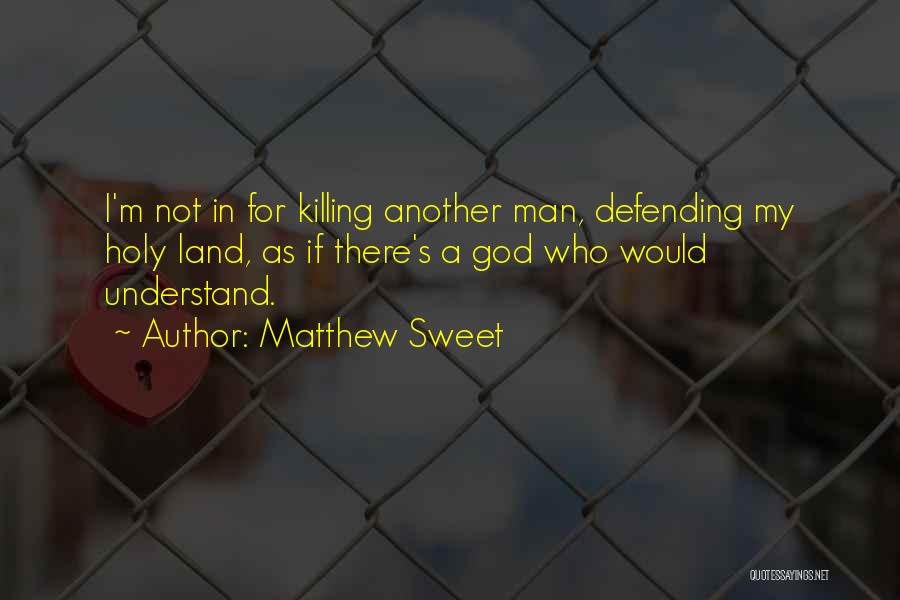 Matthew Sweet Quotes: I'm Not In For Killing Another Man, Defending My Holy Land, As If There's A God Who Would Understand.