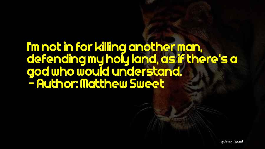 Matthew Sweet Quotes: I'm Not In For Killing Another Man, Defending My Holy Land, As If There's A God Who Would Understand.