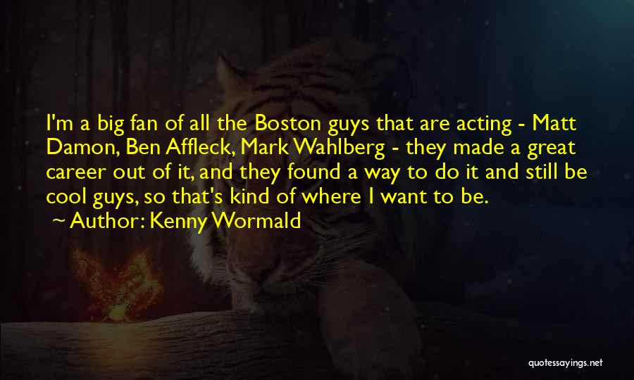 Kenny Wormald Quotes: I'm A Big Fan Of All The Boston Guys That Are Acting - Matt Damon, Ben Affleck, Mark Wahlberg -