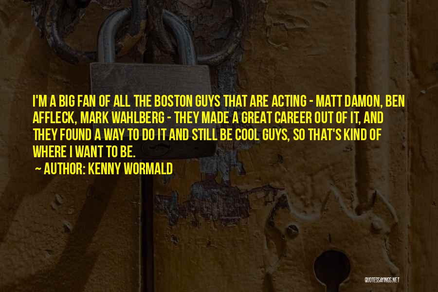 Kenny Wormald Quotes: I'm A Big Fan Of All The Boston Guys That Are Acting - Matt Damon, Ben Affleck, Mark Wahlberg -
