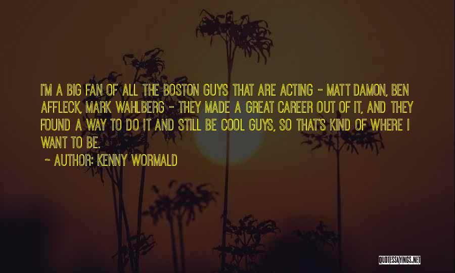 Kenny Wormald Quotes: I'm A Big Fan Of All The Boston Guys That Are Acting - Matt Damon, Ben Affleck, Mark Wahlberg -