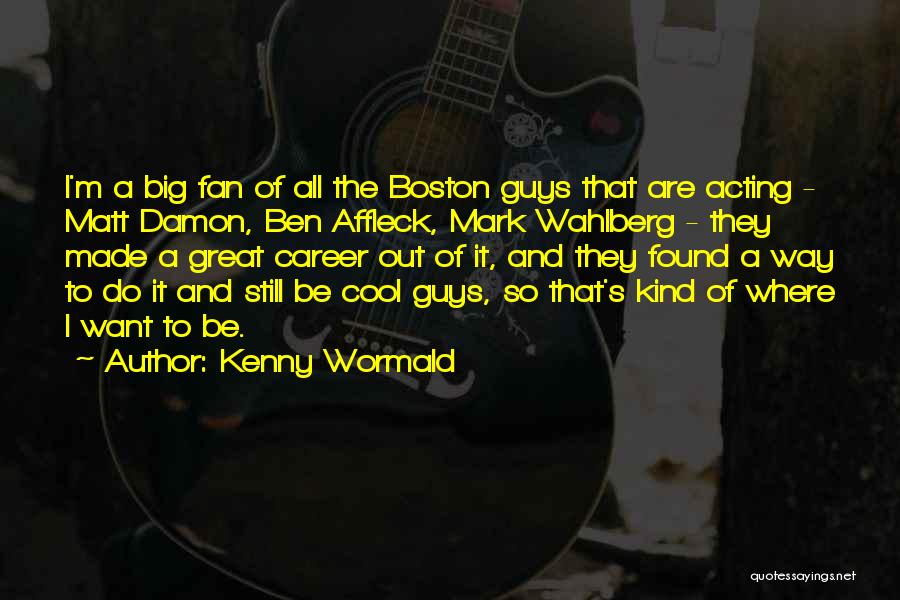 Kenny Wormald Quotes: I'm A Big Fan Of All The Boston Guys That Are Acting - Matt Damon, Ben Affleck, Mark Wahlberg -