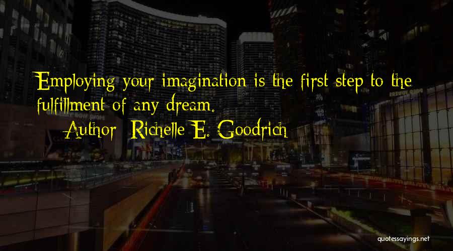 Richelle E. Goodrich Quotes: Employing Your Imagination Is The First Step To The Fulfillment Of Any Dream.