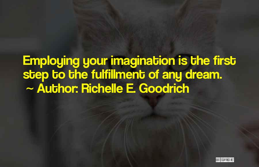 Richelle E. Goodrich Quotes: Employing Your Imagination Is The First Step To The Fulfillment Of Any Dream.