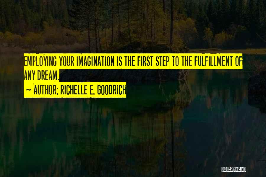 Richelle E. Goodrich Quotes: Employing Your Imagination Is The First Step To The Fulfillment Of Any Dream.