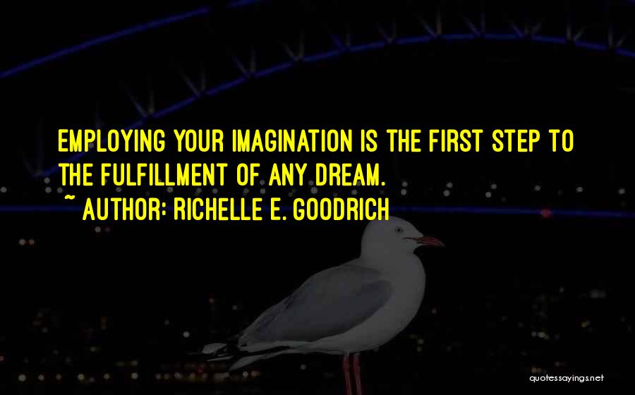 Richelle E. Goodrich Quotes: Employing Your Imagination Is The First Step To The Fulfillment Of Any Dream.