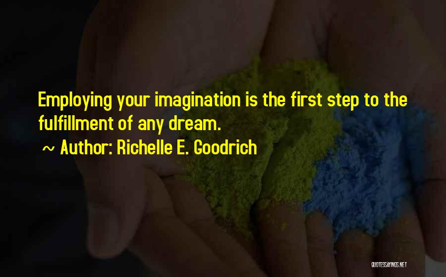 Richelle E. Goodrich Quotes: Employing Your Imagination Is The First Step To The Fulfillment Of Any Dream.