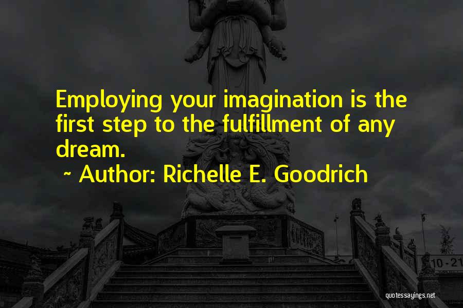 Richelle E. Goodrich Quotes: Employing Your Imagination Is The First Step To The Fulfillment Of Any Dream.