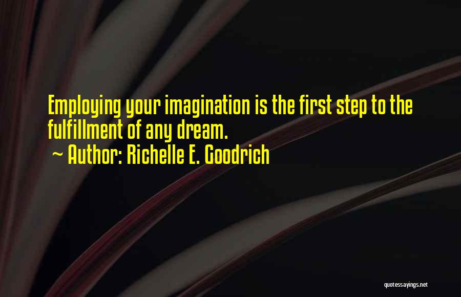 Richelle E. Goodrich Quotes: Employing Your Imagination Is The First Step To The Fulfillment Of Any Dream.