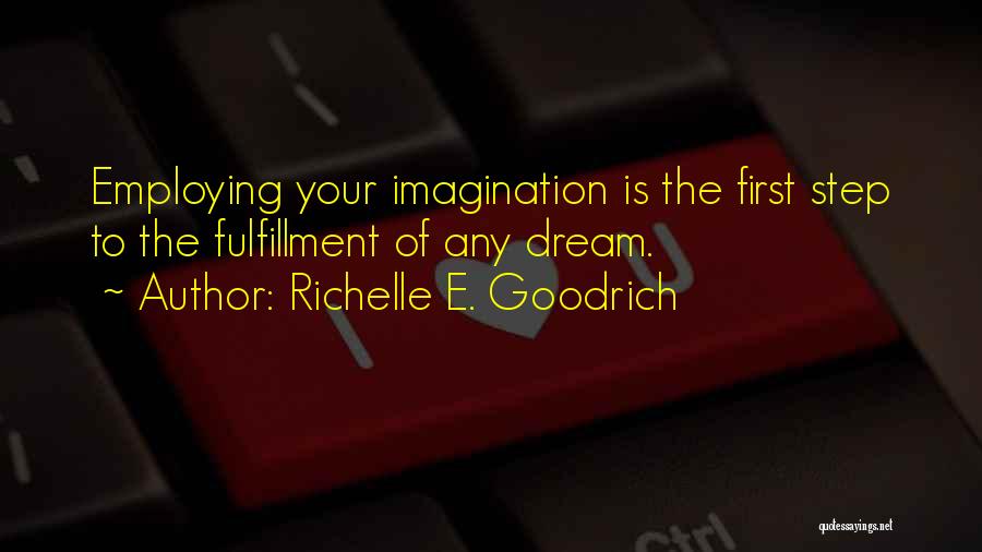 Richelle E. Goodrich Quotes: Employing Your Imagination Is The First Step To The Fulfillment Of Any Dream.