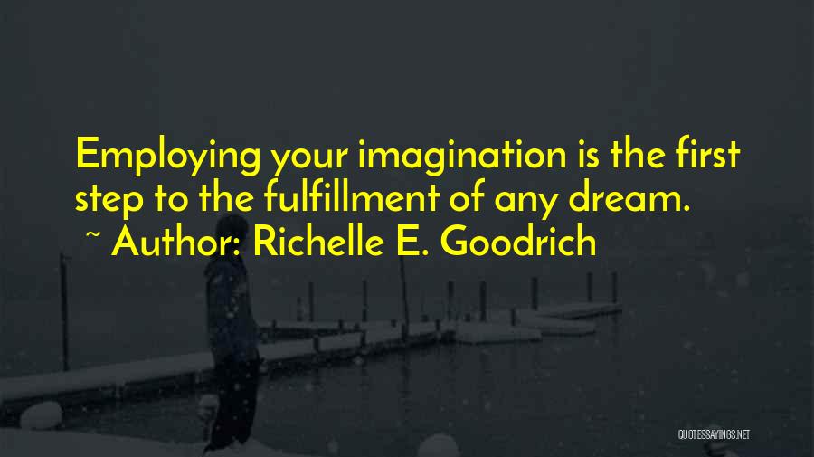 Richelle E. Goodrich Quotes: Employing Your Imagination Is The First Step To The Fulfillment Of Any Dream.