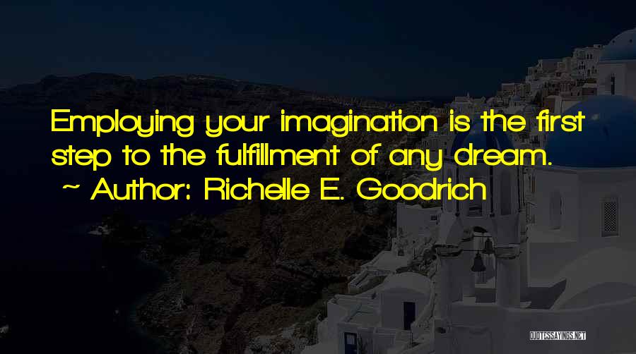 Richelle E. Goodrich Quotes: Employing Your Imagination Is The First Step To The Fulfillment Of Any Dream.