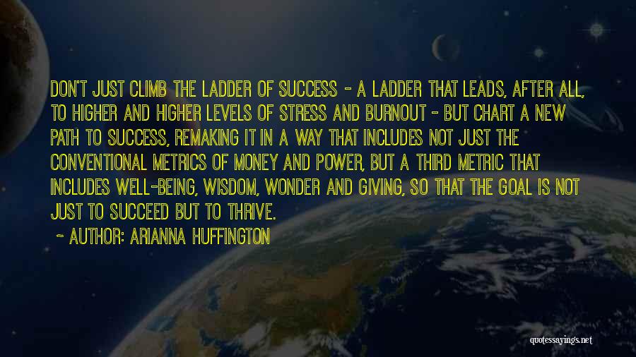 Arianna Huffington Quotes: Don't Just Climb The Ladder Of Success - A Ladder That Leads, After All, To Higher And Higher Levels Of