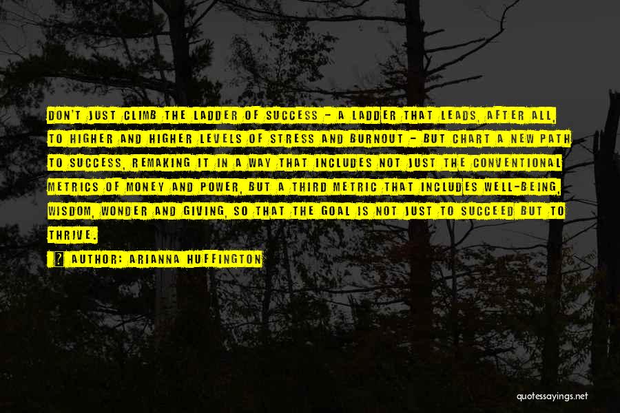 Arianna Huffington Quotes: Don't Just Climb The Ladder Of Success - A Ladder That Leads, After All, To Higher And Higher Levels Of