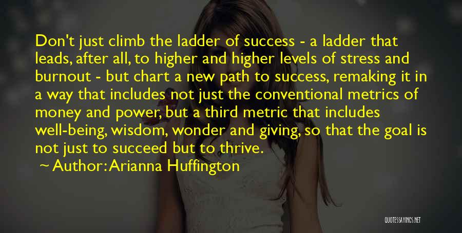 Arianna Huffington Quotes: Don't Just Climb The Ladder Of Success - A Ladder That Leads, After All, To Higher And Higher Levels Of