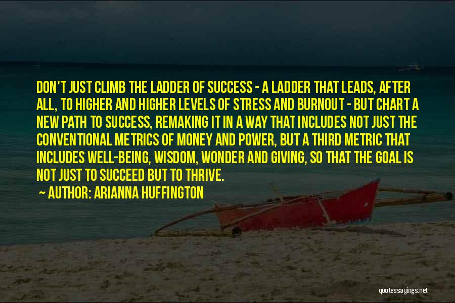 Arianna Huffington Quotes: Don't Just Climb The Ladder Of Success - A Ladder That Leads, After All, To Higher And Higher Levels Of