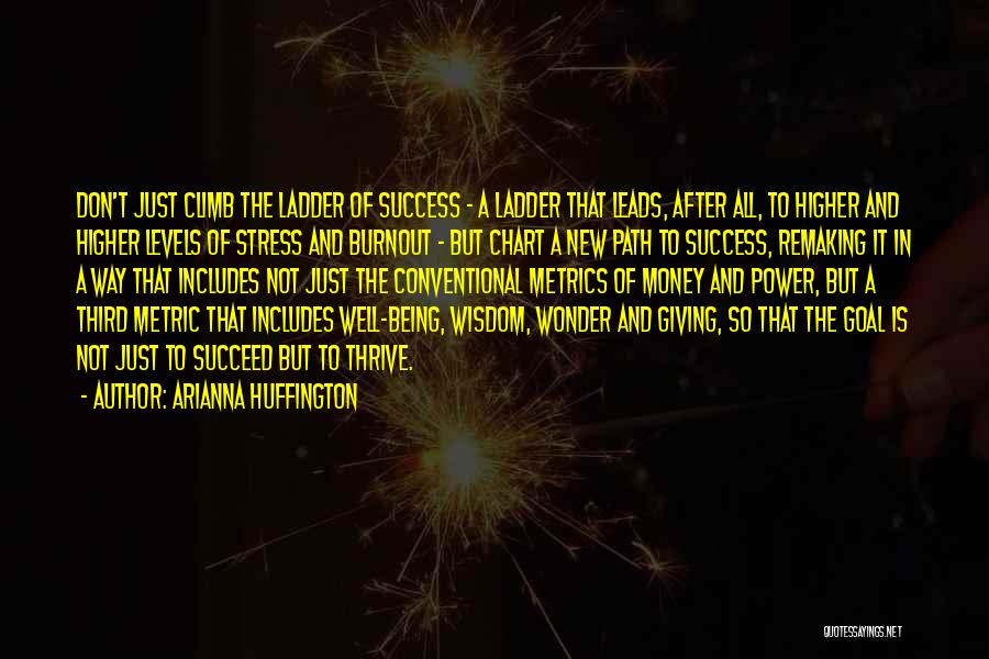 Arianna Huffington Quotes: Don't Just Climb The Ladder Of Success - A Ladder That Leads, After All, To Higher And Higher Levels Of