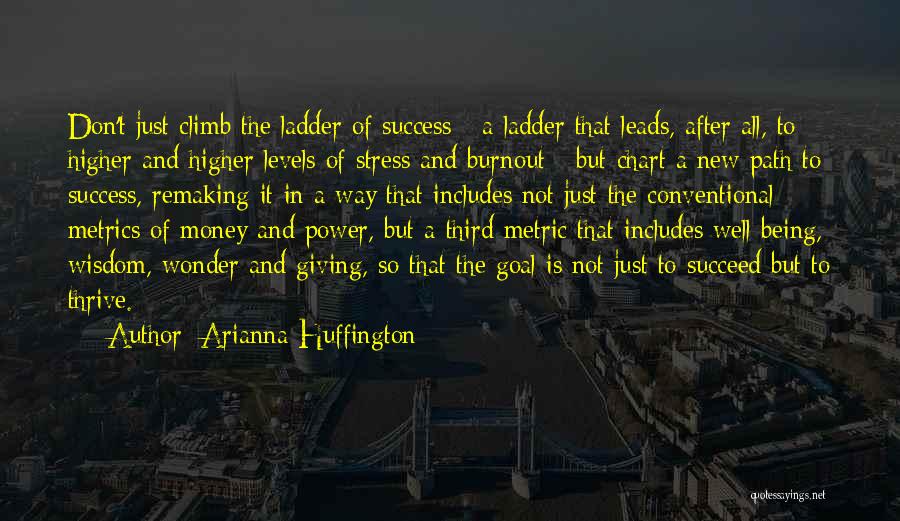 Arianna Huffington Quotes: Don't Just Climb The Ladder Of Success - A Ladder That Leads, After All, To Higher And Higher Levels Of