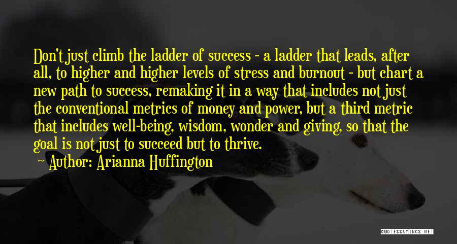 Arianna Huffington Quotes: Don't Just Climb The Ladder Of Success - A Ladder That Leads, After All, To Higher And Higher Levels Of