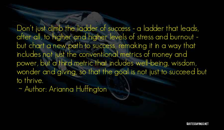 Arianna Huffington Quotes: Don't Just Climb The Ladder Of Success - A Ladder That Leads, After All, To Higher And Higher Levels Of