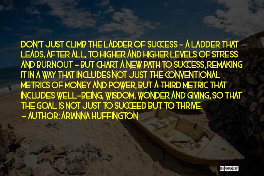 Arianna Huffington Quotes: Don't Just Climb The Ladder Of Success - A Ladder That Leads, After All, To Higher And Higher Levels Of