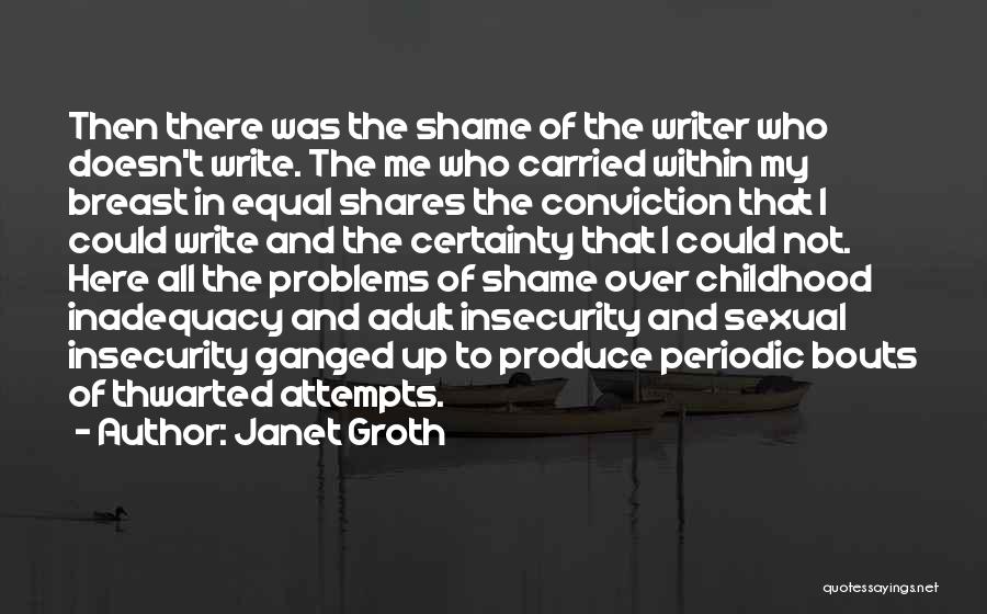 Janet Groth Quotes: Then There Was The Shame Of The Writer Who Doesn't Write. The Me Who Carried Within My Breast In Equal