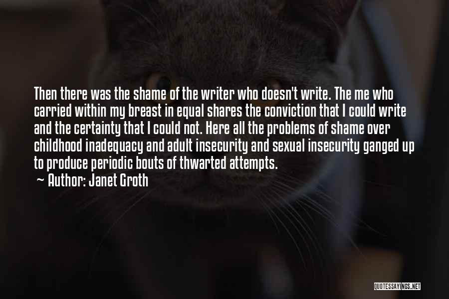 Janet Groth Quotes: Then There Was The Shame Of The Writer Who Doesn't Write. The Me Who Carried Within My Breast In Equal