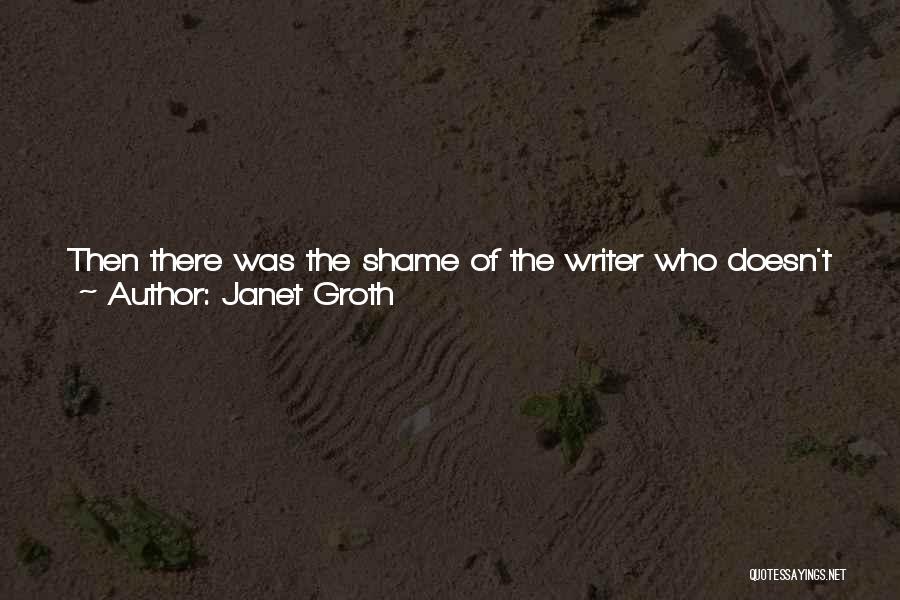 Janet Groth Quotes: Then There Was The Shame Of The Writer Who Doesn't Write. The Me Who Carried Within My Breast In Equal