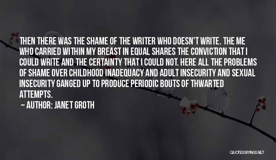 Janet Groth Quotes: Then There Was The Shame Of The Writer Who Doesn't Write. The Me Who Carried Within My Breast In Equal