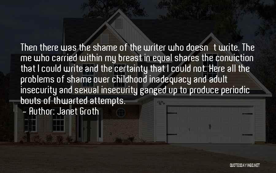 Janet Groth Quotes: Then There Was The Shame Of The Writer Who Doesn't Write. The Me Who Carried Within My Breast In Equal