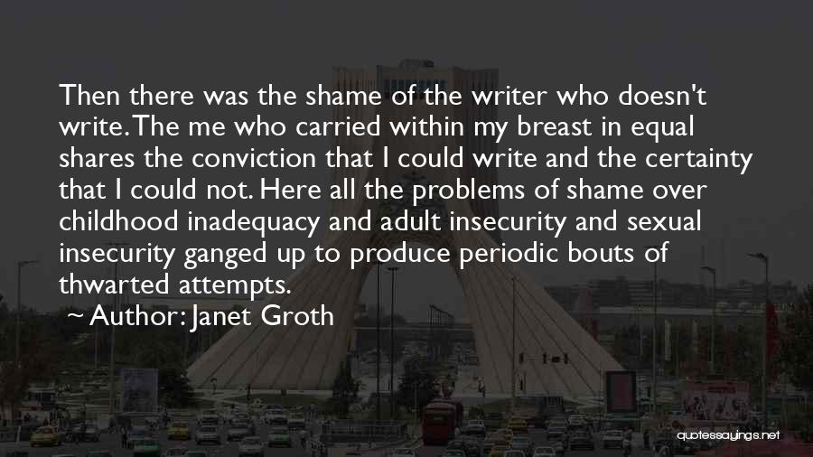 Janet Groth Quotes: Then There Was The Shame Of The Writer Who Doesn't Write. The Me Who Carried Within My Breast In Equal