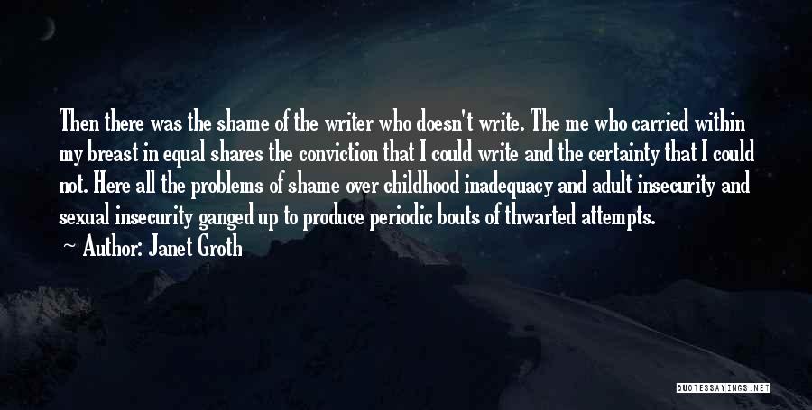 Janet Groth Quotes: Then There Was The Shame Of The Writer Who Doesn't Write. The Me Who Carried Within My Breast In Equal