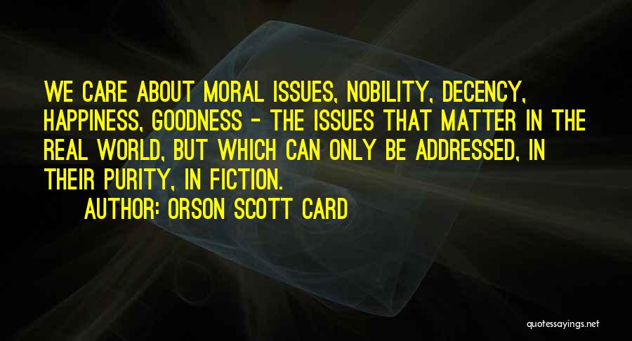 Orson Scott Card Quotes: We Care About Moral Issues, Nobility, Decency, Happiness, Goodness - The Issues That Matter In The Real World, But Which