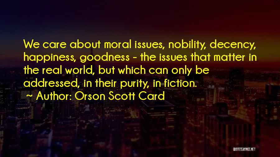 Orson Scott Card Quotes: We Care About Moral Issues, Nobility, Decency, Happiness, Goodness - The Issues That Matter In The Real World, But Which